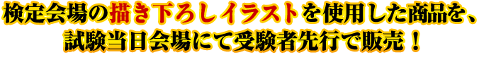 検定会場の描き下ろしイラストを使用した商品を、試験当日会場にて受験者先行で販売！