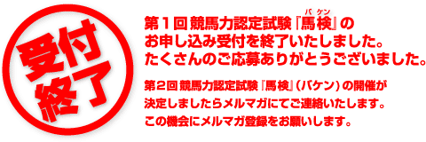 受付終了 第1回競馬力認定試験『馬検』のお申し込み受付を終了いたしました。たくさんのご応募ありがとうございました。第2回競馬力認定試験『馬検』(バケン)の開催が決定しましたらメルマガにてご連絡いたします。この機会にメルマガ登録をお願いいたします。