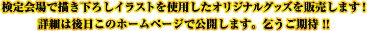 検定会場で描き下ろしイラストを使用したオリジナルグッズを販売します！詳細は後日このホームページで公開します。乞うご期待！！