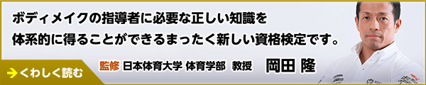 ボディメイクの指導者に必要な正しい知識を体系的に得ることができるまったく新しい資格検定です。 監修 日本体育大学 体育学部 教授 岡田 隆