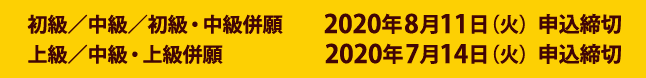 初級/中級/初級・中級併願 2020年8月11日（火）申込締切 上級/中級・上級併願 2020年7月14日（火）申込締切