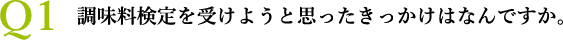 Ｑ1 調味料検定を受けようと思ったきっかけはなんですか。