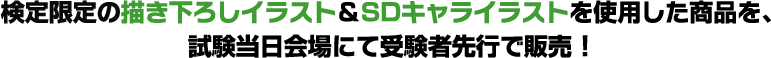 検定限定の描き下ろしイラスト＆SDキャライラストを使用した商品を、試験当日会場にて受験者先行で販売！