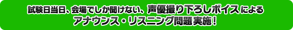 試験日当日、会場でしか聞けない声優録り下ろしボイスによるアナウンス・リスニング問題実施！