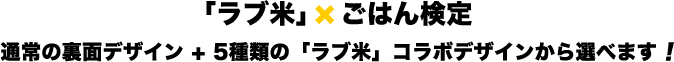 「ラブ米」×ごはん検定 通常の裏面デザイン + 5種類の「ラブ米」コラボデザインから選べます！