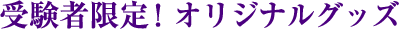 受験者限定！オリジナルグッズ