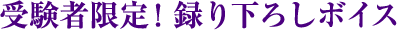 受験者限定！録り下ろしボイス
