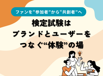 検定試験はブランドとユーザーをつなぐ“体験”の場