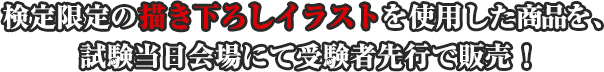 検定限定の描き下ろしイラストを使用した商品を、試験当日会場にて受験者先行で販売！