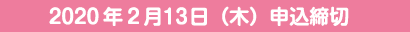 2020年2月13日（木）申込締切