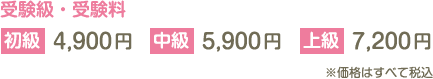 受験級・受験料 初級4,900円／中級5,900円／7,200円 ※価格はすべて税込