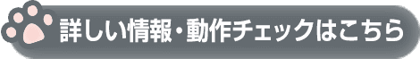 詳しい情報・動作チェックこちら