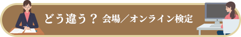 どう違う？ 会場／オンライン検定