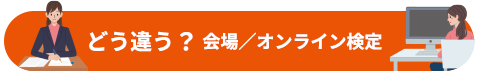 どう違う？ 会場／オンライン検定