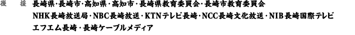 後援：長崎県・長崎市・高知県・高知市・長崎県教育委員会・長崎市教育委員会・NHK長崎放送局・NBC長崎放送・KTNテレビ長崎・NCC長崎文化放送・NIB長崎国際テレビ・エフエム長崎・長崎ケーブルメディア