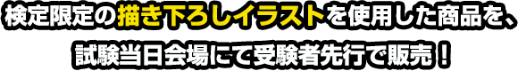 検定限定の描き下ろしイラストを使用した商品を、試験当日会場にて受験者先行で販売！