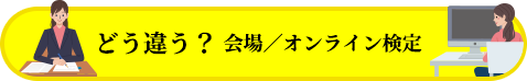どう違う？ 会場／オンライン検定