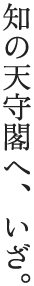 知の天守閣へ、いざ。