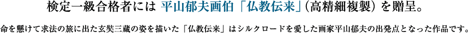 検定一級合格者には 平山郁夫画伯「仏教伝来」（高精細複製）を贈呈。