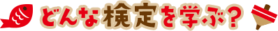 どんな検定を学ぶ？